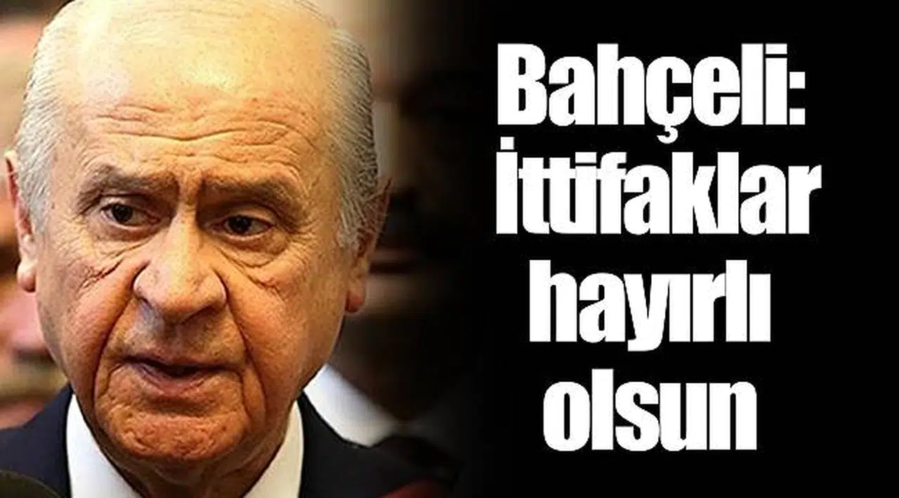 Bahçeli: İttifaklar hayırlı olsun