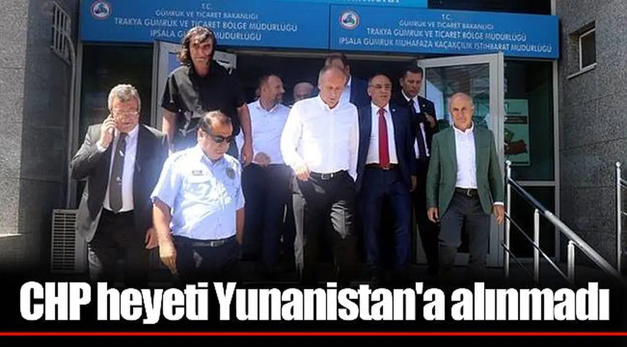 CHP heyeti Yunanistan'a alınmadı