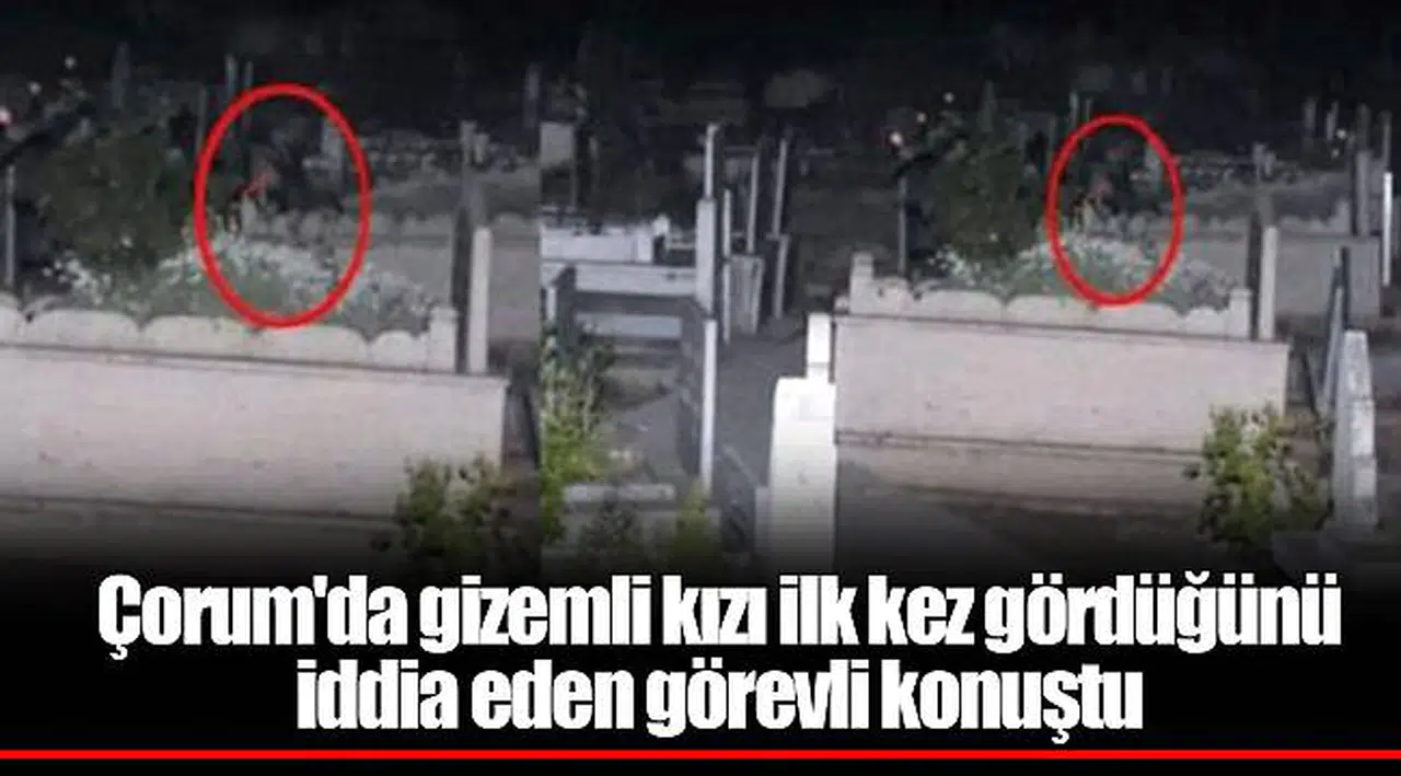 Çorum'da gizemli kızı ilk kez gördüğünü iddia eden görevli konuştu