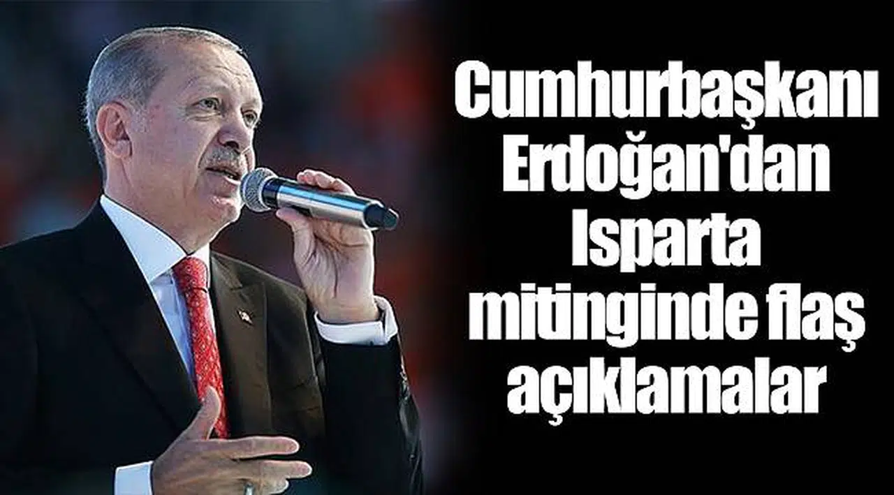 Cumhurbaşkanı Erdoğan'dan Isparta mitinginde flaş açıklamalar