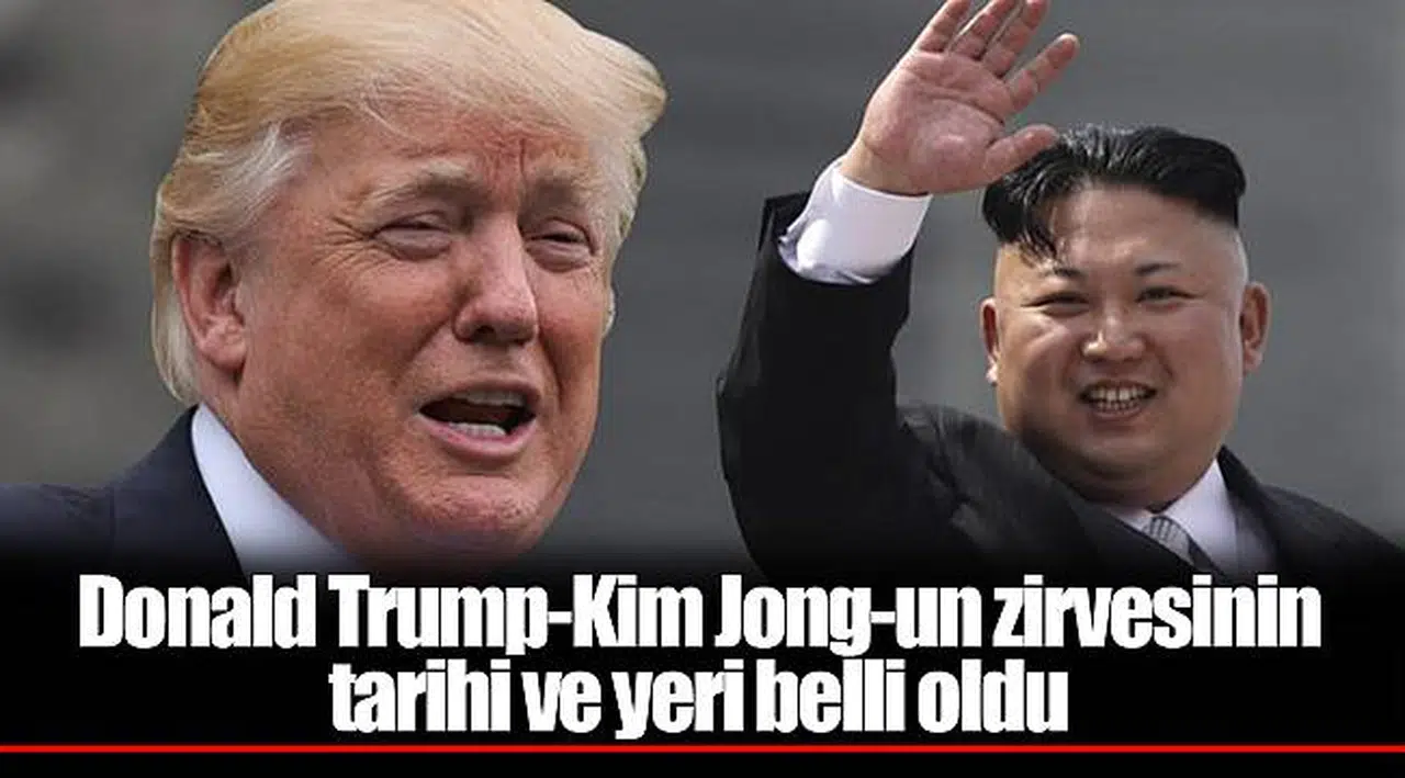Donald Trump-Kim Jong-un zirvesinin tarihi ve yeri belli oldu