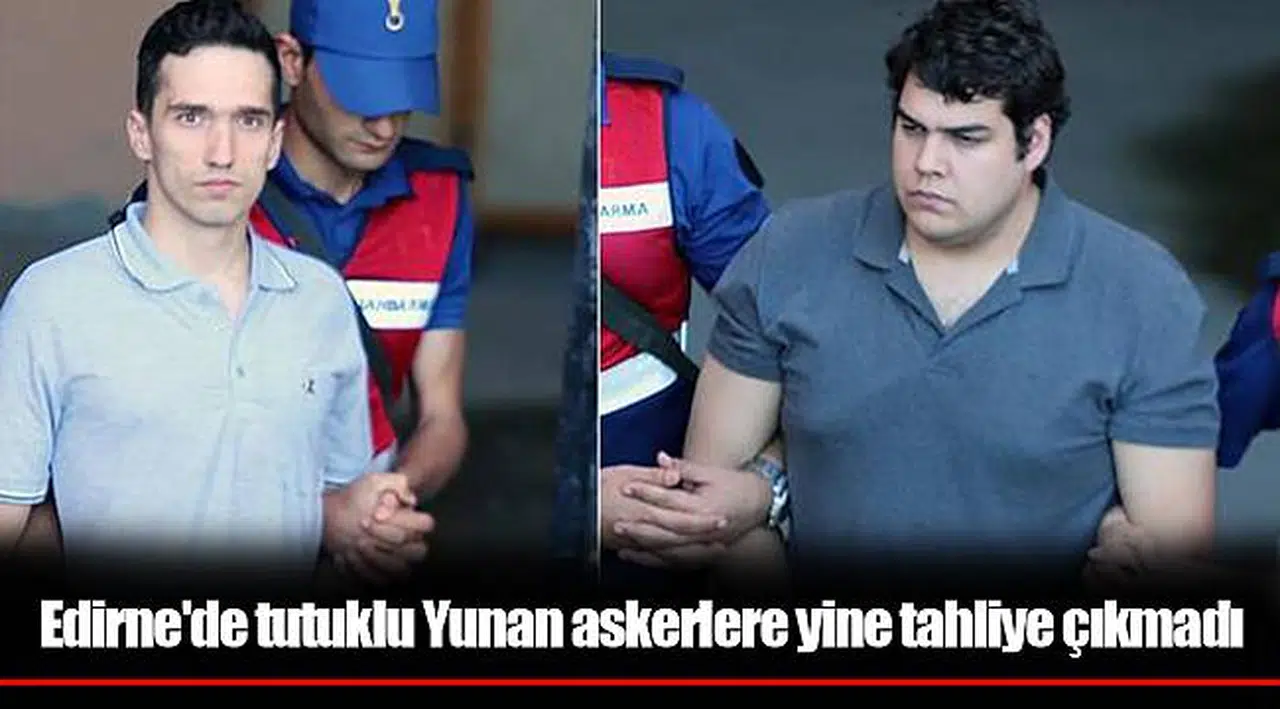 Edirne'de tutuklu Yunan askerlere yine tahliye çıkmadı