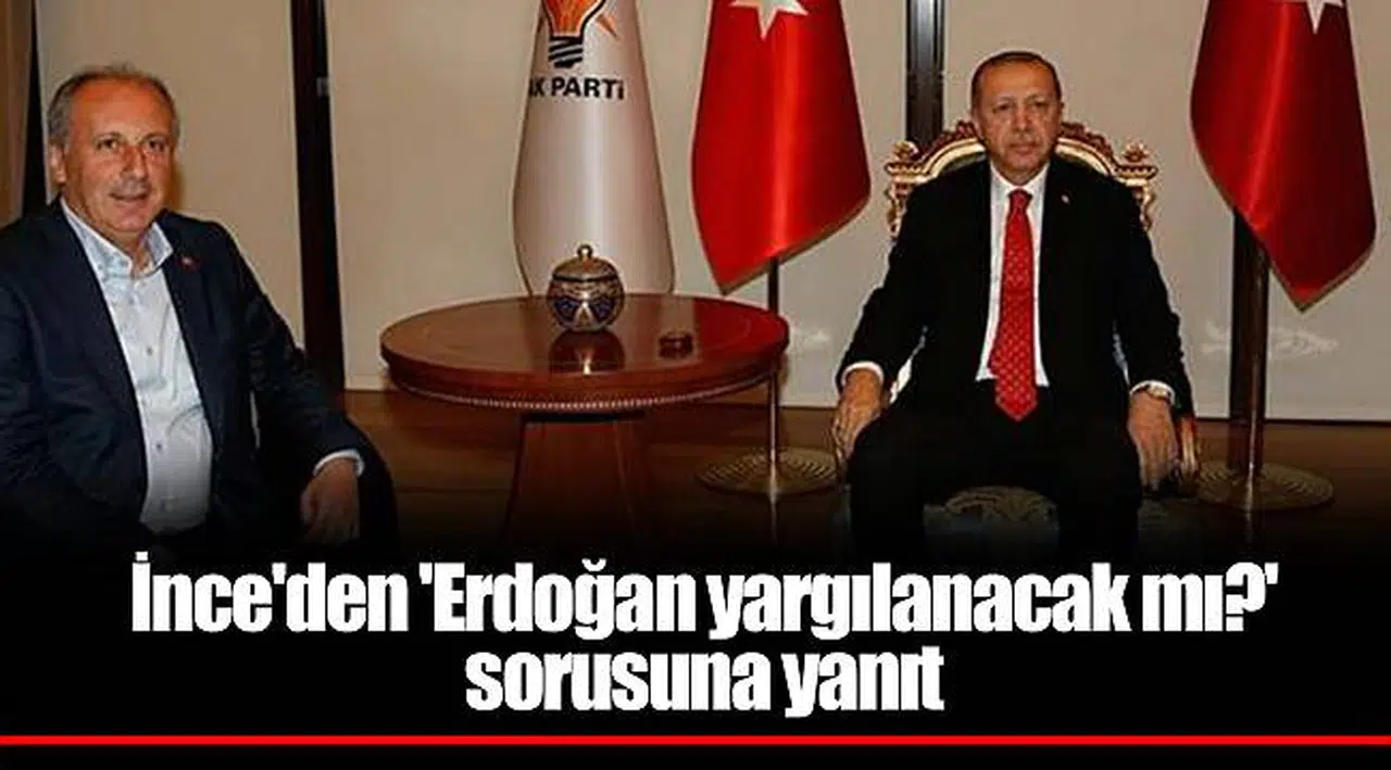 İnce'den 'Erdoğan yargılanacak mı?' sorusuna yanıt
