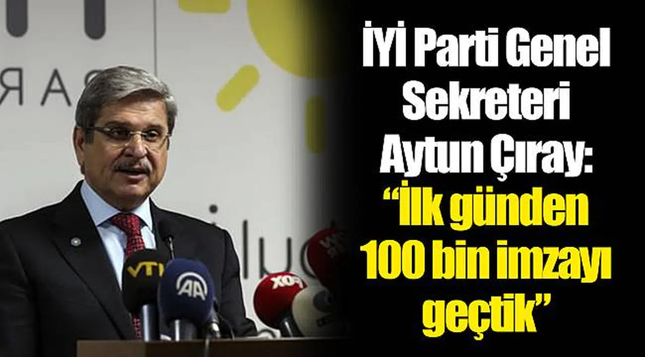 İYİ Parti Genel Sekreteri Aytun Çıray: “İlk günden 100 bin imzayı geçtik”