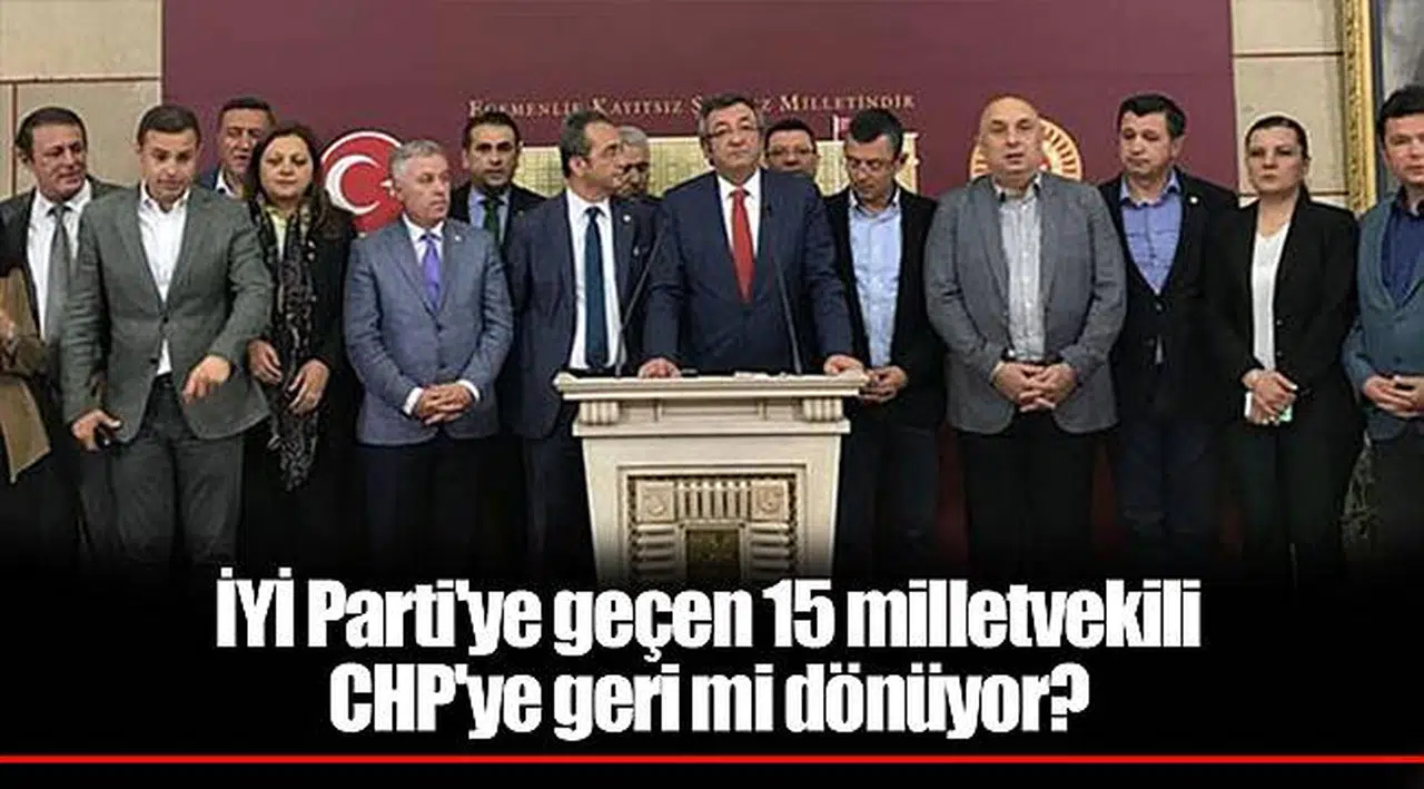 İYİ Parti'ye geçen 15 milletvekili CHP'ye geri mi dönüyor?