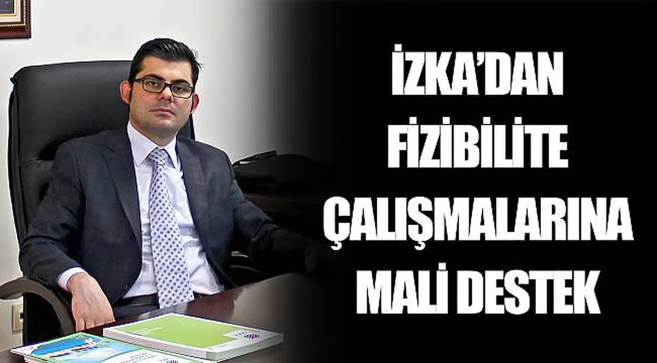 İZKA’DAN FİZİBİLİTE ÇALIŞMALARINA  MALİ DESTEK