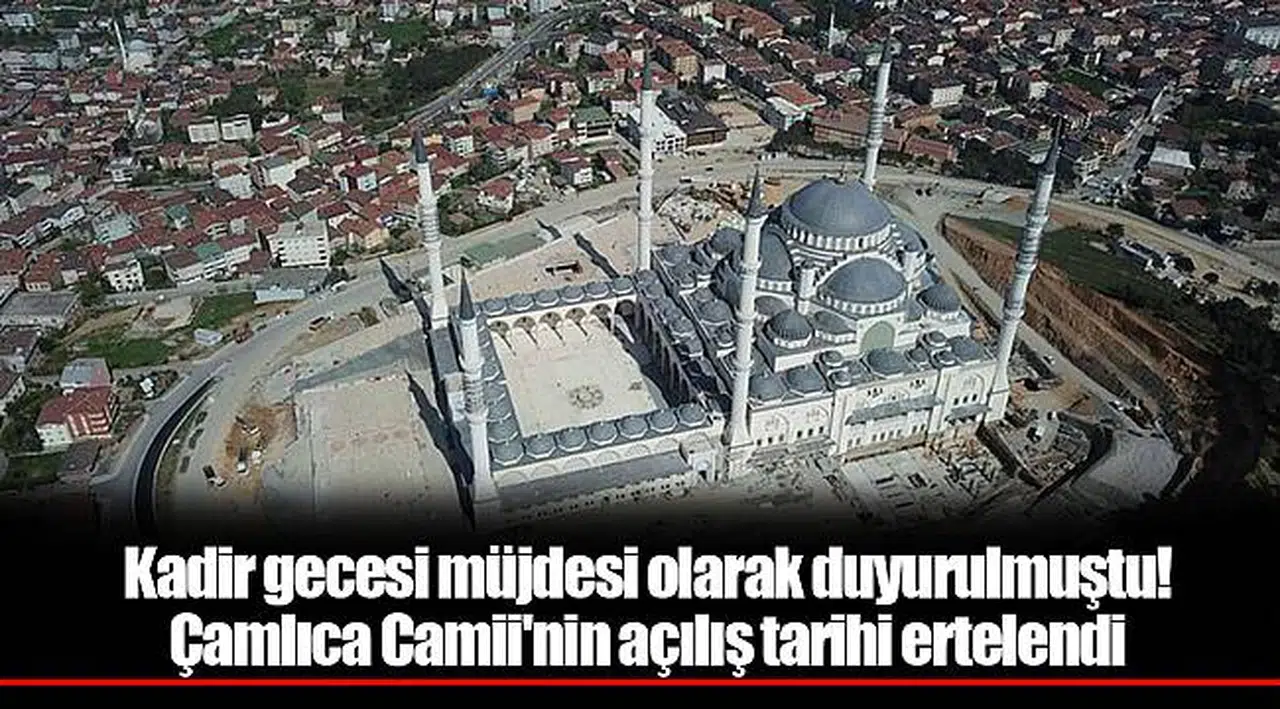 Kadir gecesi müjdesi olarak duyurulmuştu! Çamlıca Camii'nin açılış tarihi ertelendi