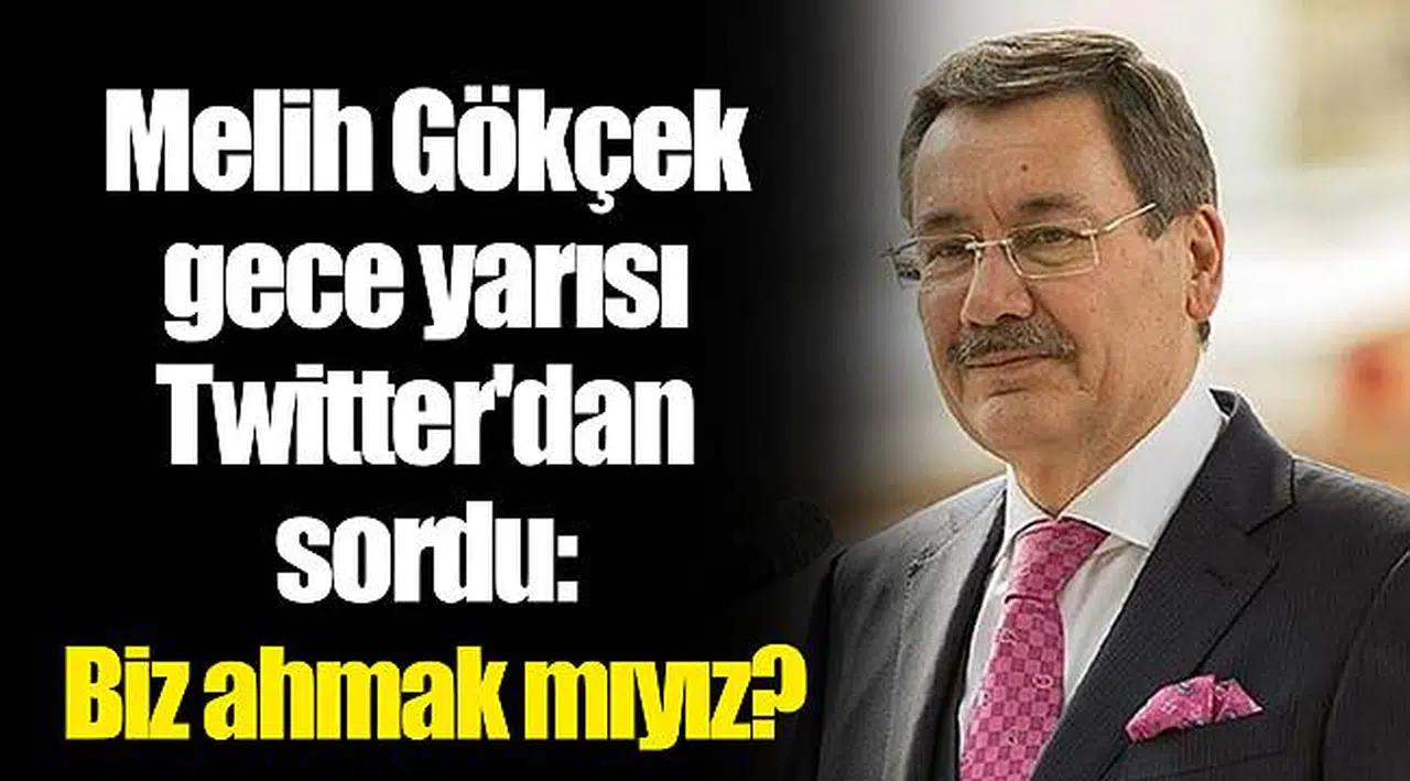Melih Gökçek gece yarısı Twitter'dan sordu: Biz ahmak mıyız?