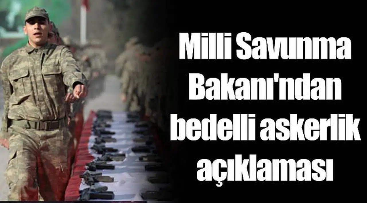 Milli Savunma Bakanı'ndan bedelli askerlik açıklaması
