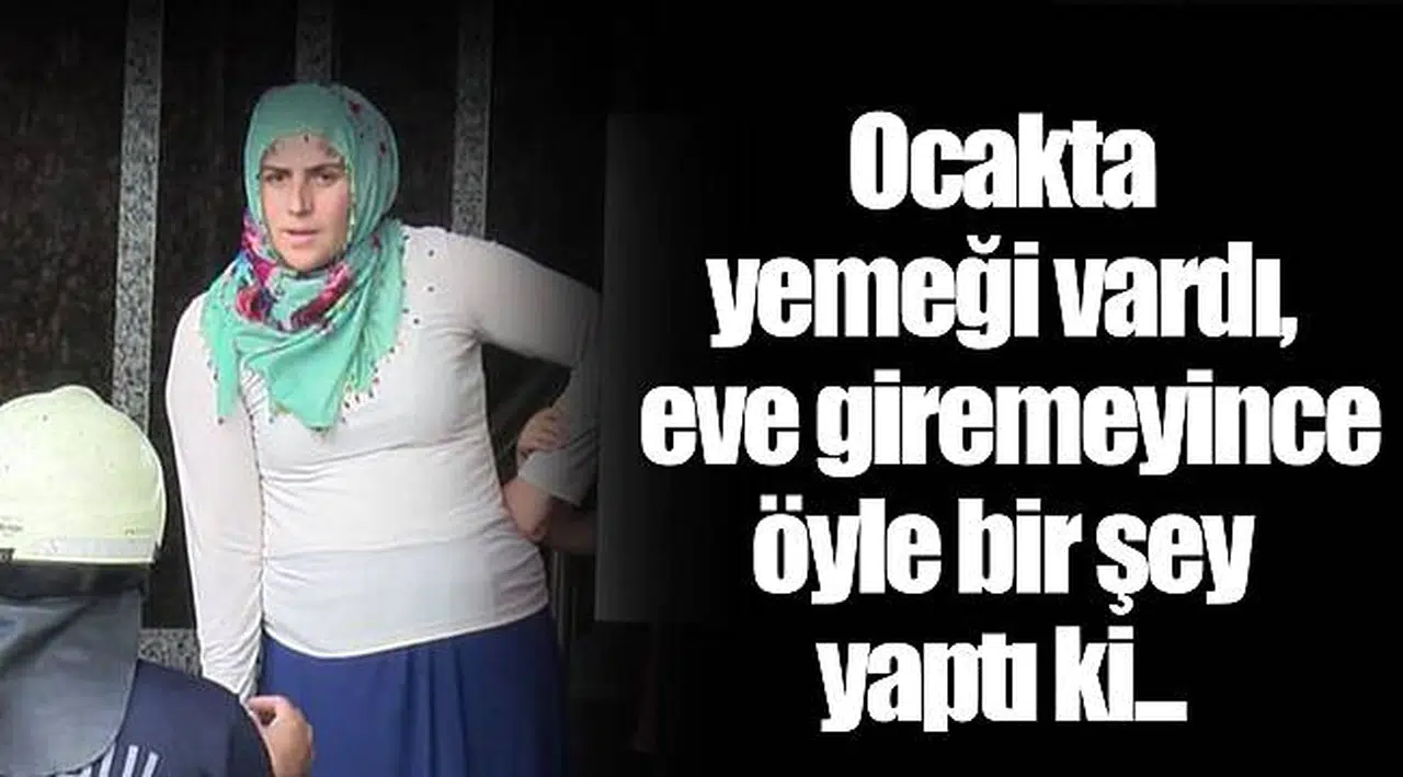 Ocakta yemeği vardı, eve giremeyince öyle bir şey yaptı ki...