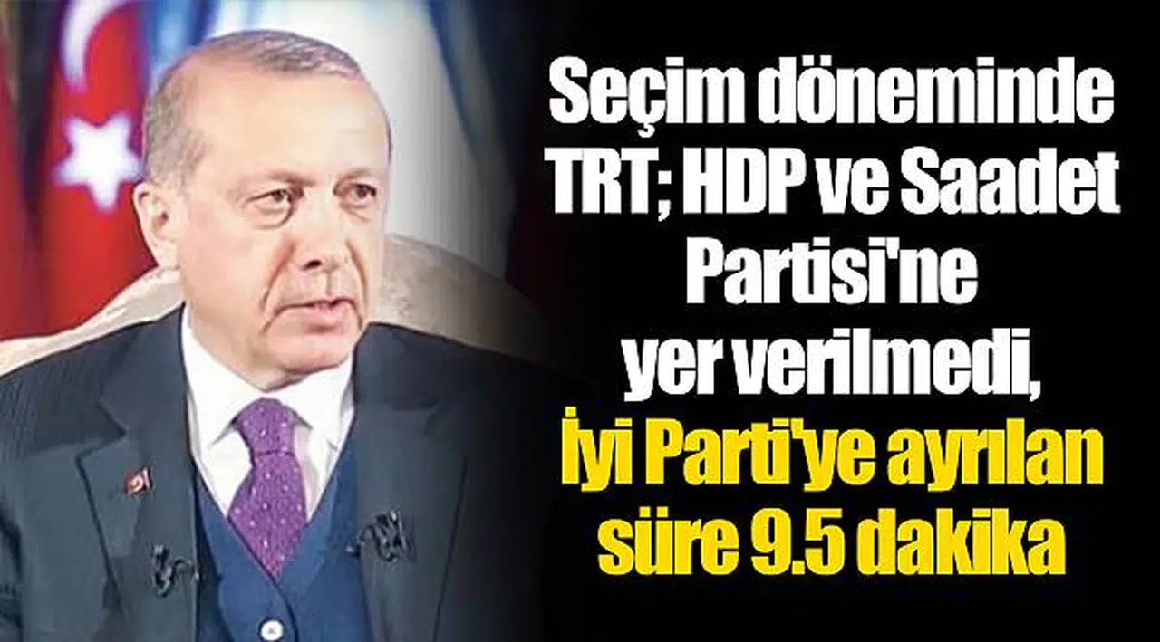 Seçim döneminde TRT; HDP ve Saadet Partisi'ne yer verilmedi, İyi Parti'ye ayrılan süre 9.5 dakika
