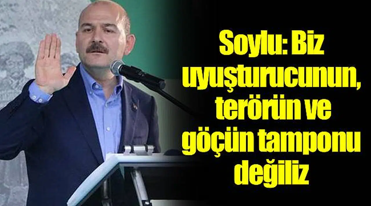 Son dakika: Soylu: Biz uyuşturucunun, terörün ve göçün tamponu değiliz