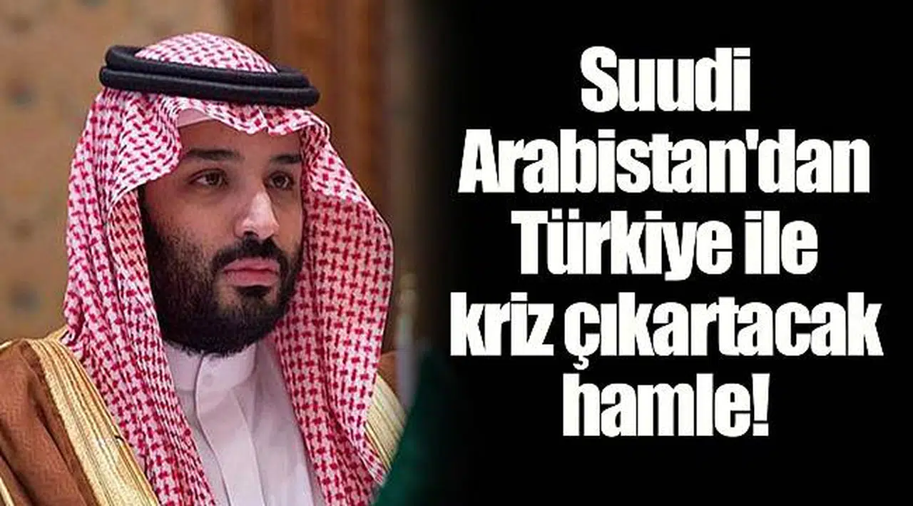 Suudi Arabistan'dan Türkiye ile kriz çıkartacak hamle!