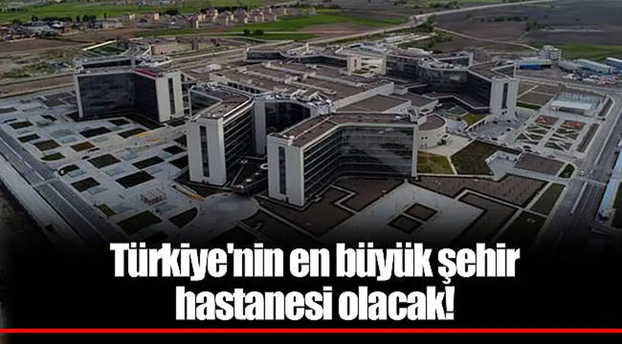 Türkiye'nin en büyük şehir hastanesi olacak!