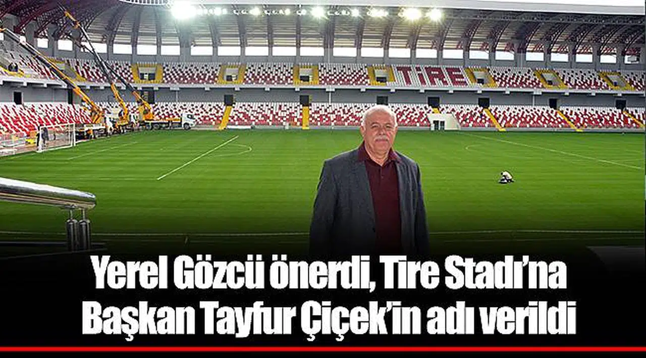 Yerel Gözcü önerdi, Tire Stadı’na  Başkan Tayfur Çiçek’in adı verildi