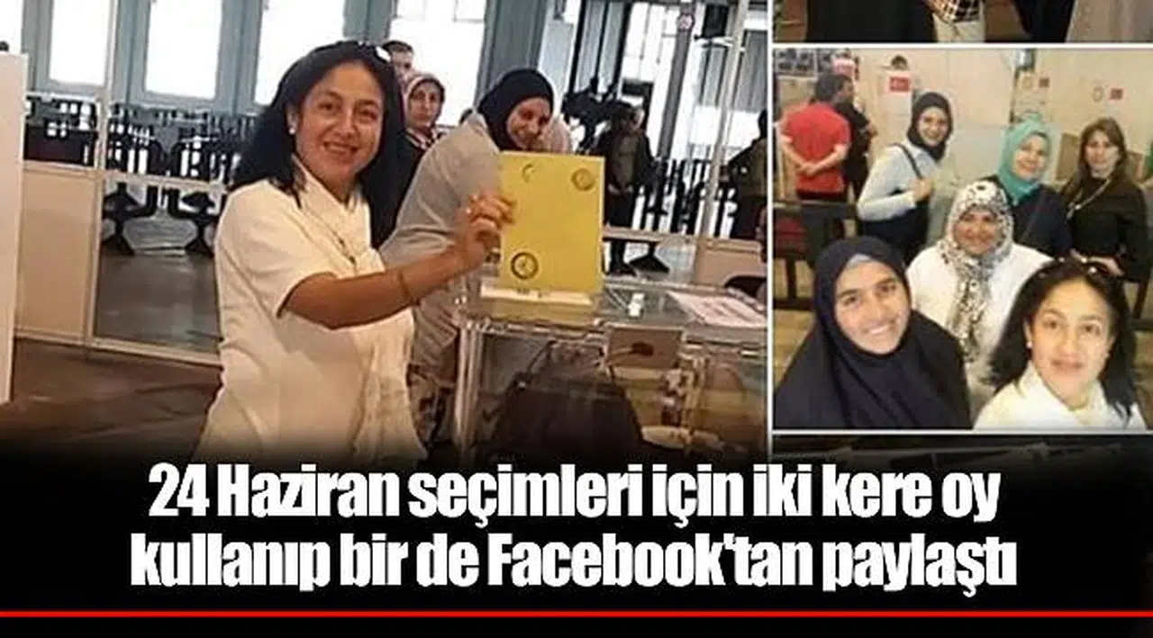 24 Haziran seçimleri için iki kere oy kullanıp bir de Facebook'tan paylaştı
