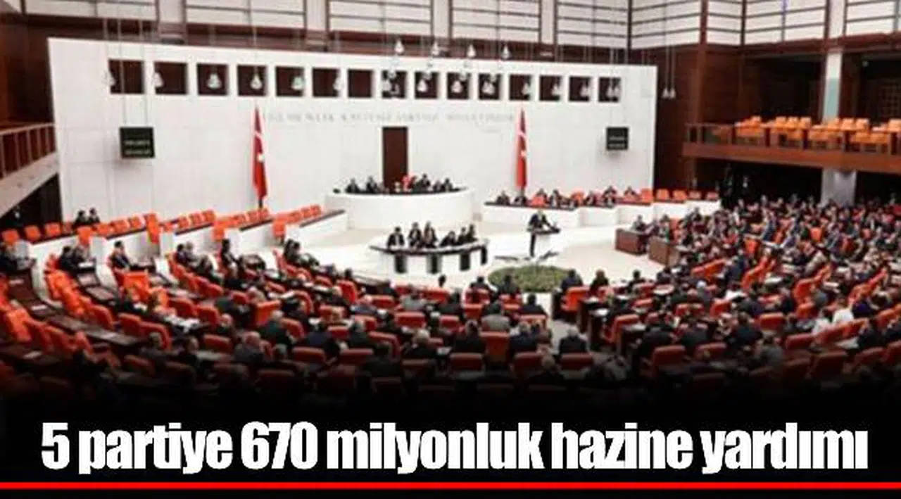 5 partiye 670 milyonluk hazine yardımı