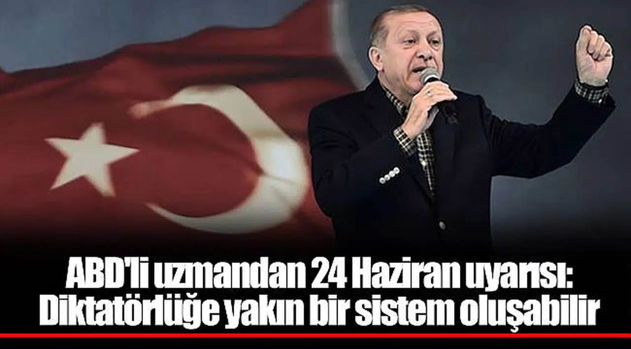 ABD'li uzmandan 24 Haziran uyarısı: Diktatörlüğe yakın bir sistem oluşabilir