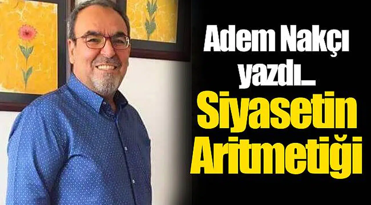 Adem Nakçı yazdı... Siyasetin Aritmetiği