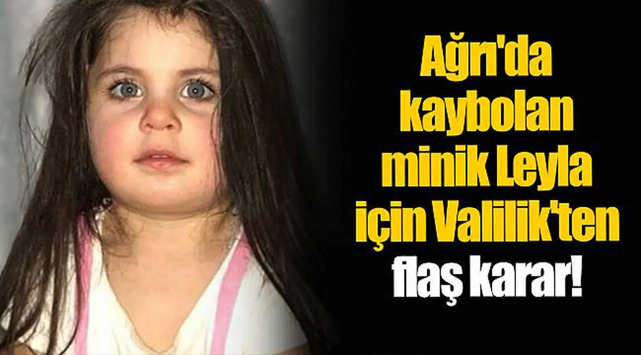 Ağrı'da kaybolan minik Leyla için Valilik'ten flaş karar!