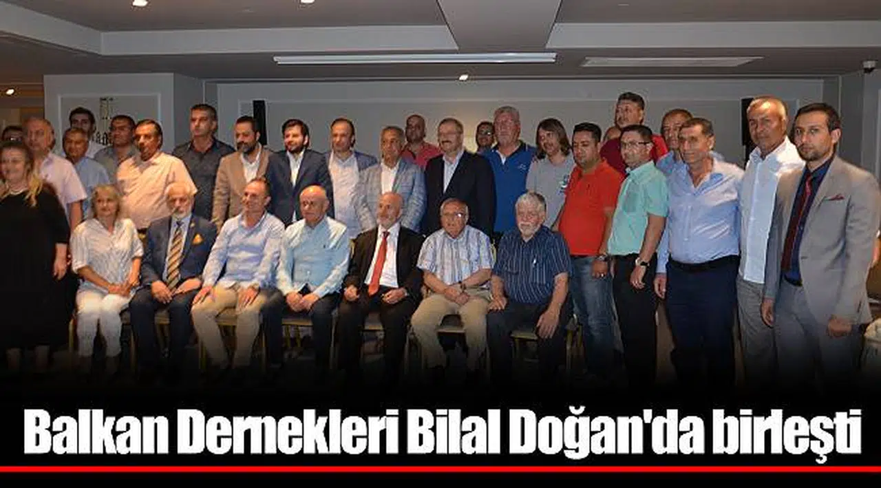 Balkan Dernekleri Bilal Doğan'da birleşti