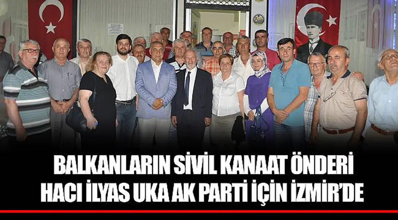  BALKANLARIN SİVİL KANAAT ÖNDERİ HACI İLYAS UKA AK PARTİ İÇİN İZMİR’DE