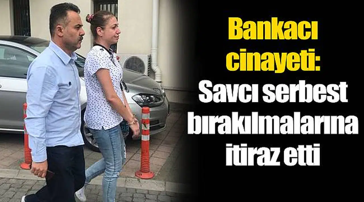 Bankacı cinayeti: Savcı serbest bırakılmalarına itiraz etti
