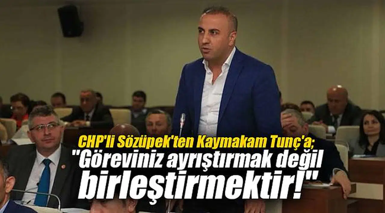 CHP'li Sözüpek'ten Kaymakam Tunç'a; "Göreviniz ayrıştırmak değil birleştirmektir!"