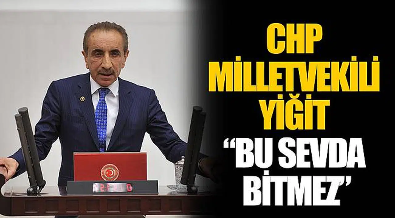 CHP MİLLETVEKİLİ YİĞİT “BU SEVDA BİTMEZ”