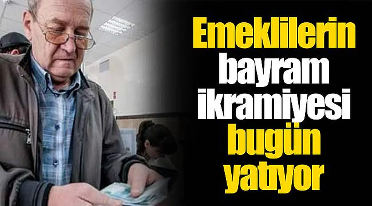 Emeklilerin bayram ikramiyesi bugün yatıyor