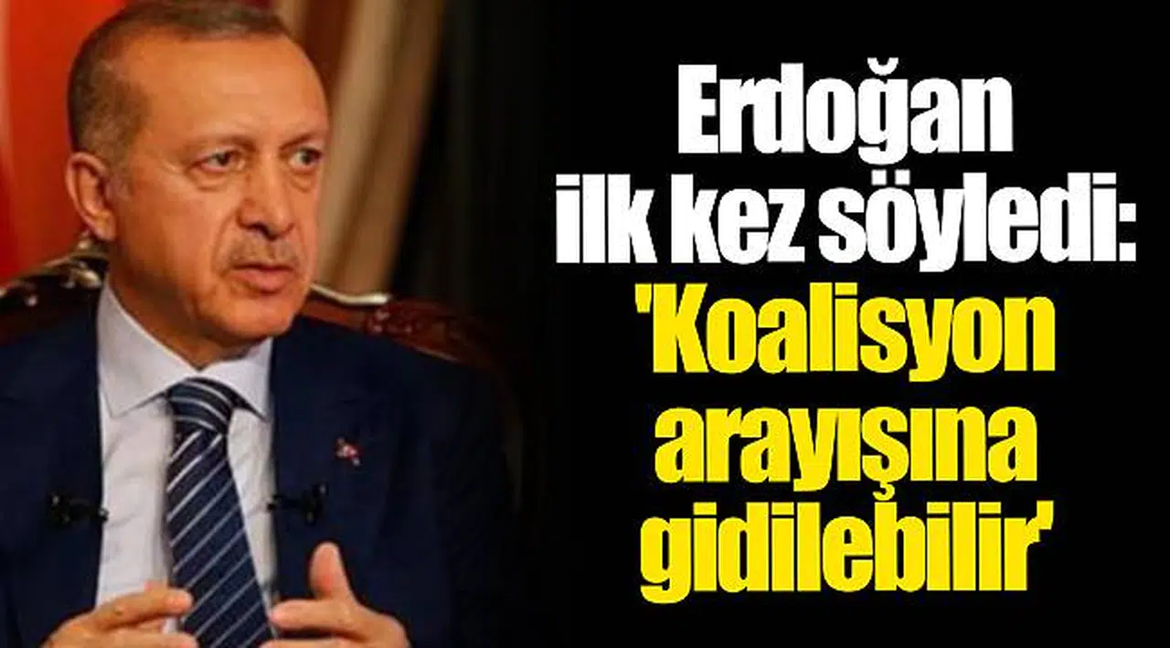 Erdoğan ilk kez söyledi: 'Koalisyon arayışına gidilebilir'