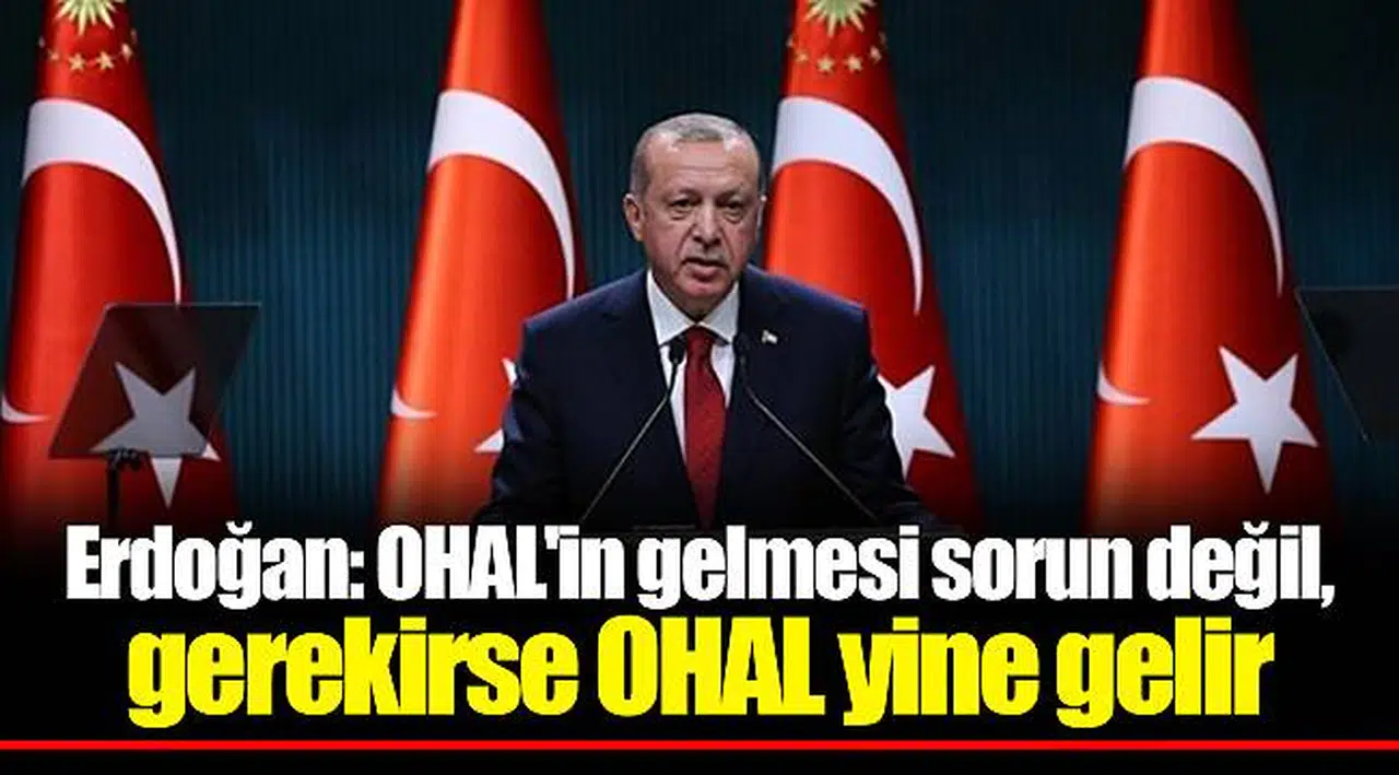Erdoğan: OHAL'in gelmesi sorun değil, gerekirse OHAL yine gelir