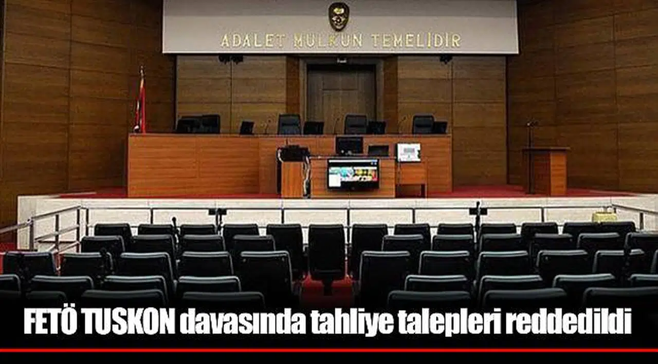 FETÖ TUSKON davasında tahliye talepleri reddedildi