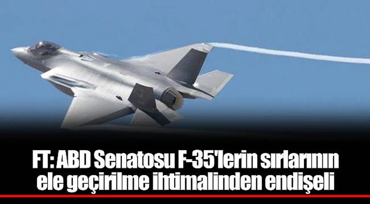 FT: ABD Senatosu F-35'lerin sırlarının ele geçirilme ihtimalinden endişeli