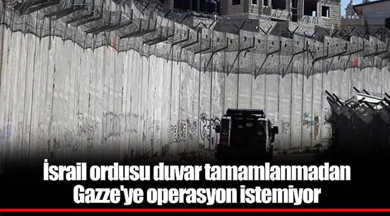 İsrail ordusu duvar tamamlanmadan Gazze'ye operasyon istemiyor