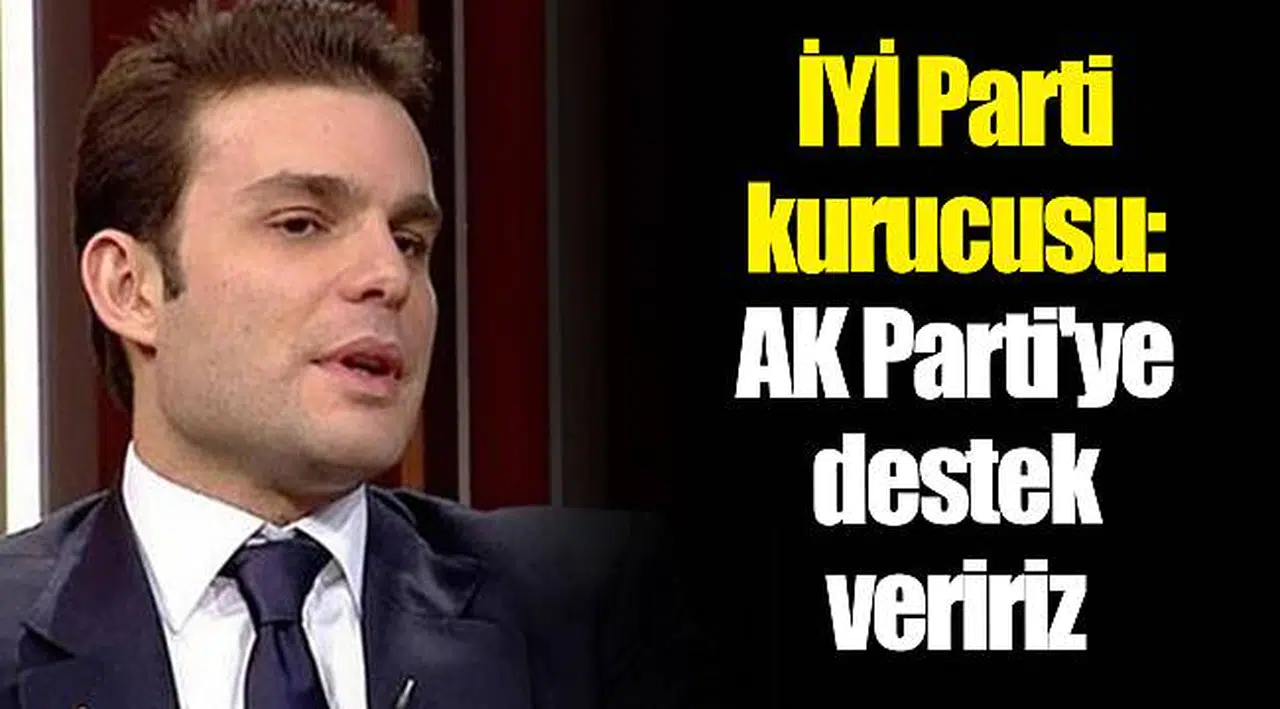 İYİ Parti kurucusu: AK Parti'ye destek veririz