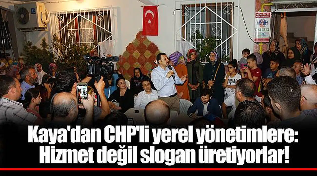Kaya'dan CHP'li yerel yönetimlere: Hizmet değil slogan üretiyorlar!