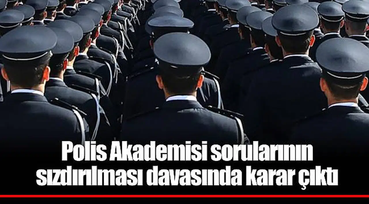 Polis Akademisi sorularının sızdırılması davasında karar çıktı