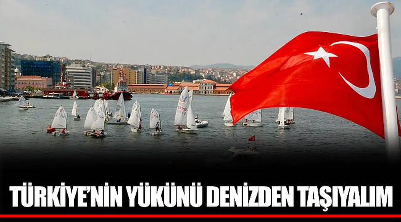 TÜRKİYE’NİN YÜKÜNÜ DENİZDEN TAŞIYALIM