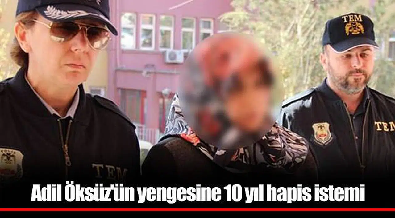 Adil Öksüz'ün yengesine 10 yıl hapis istemi
