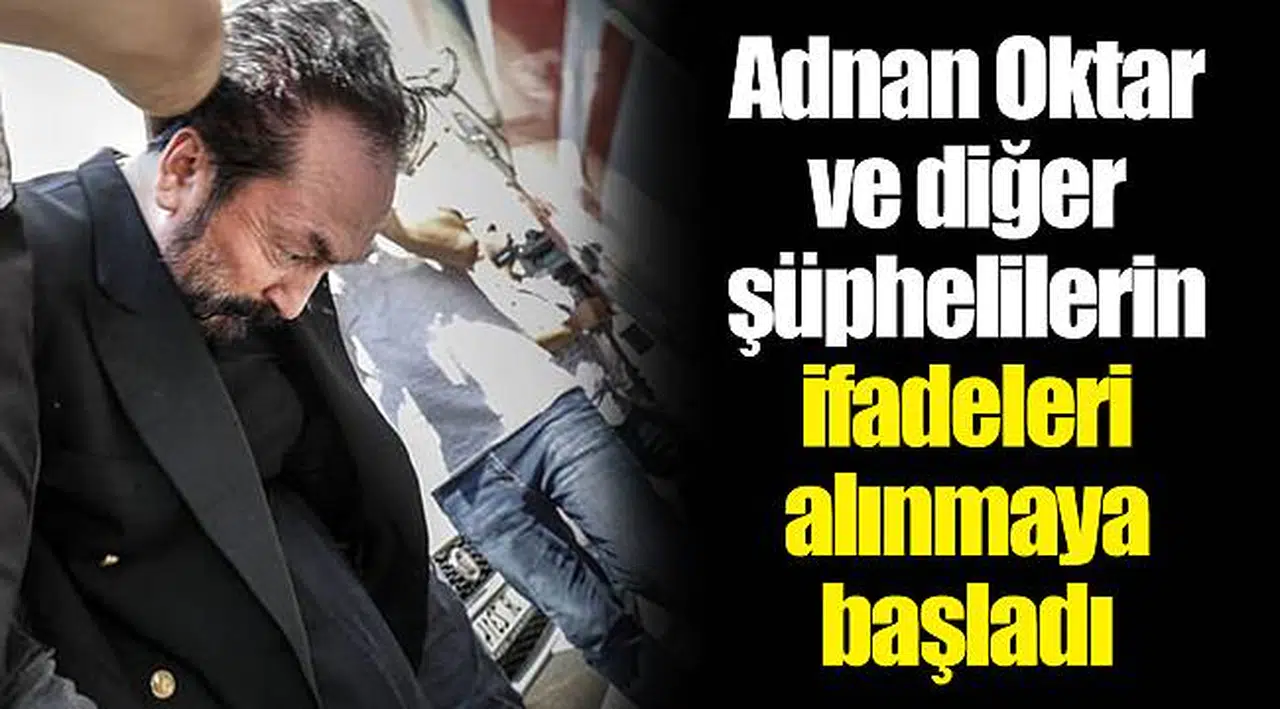 Adnan Oktar ve diğer şüphelilerin ifadeleri alınmaya başladı