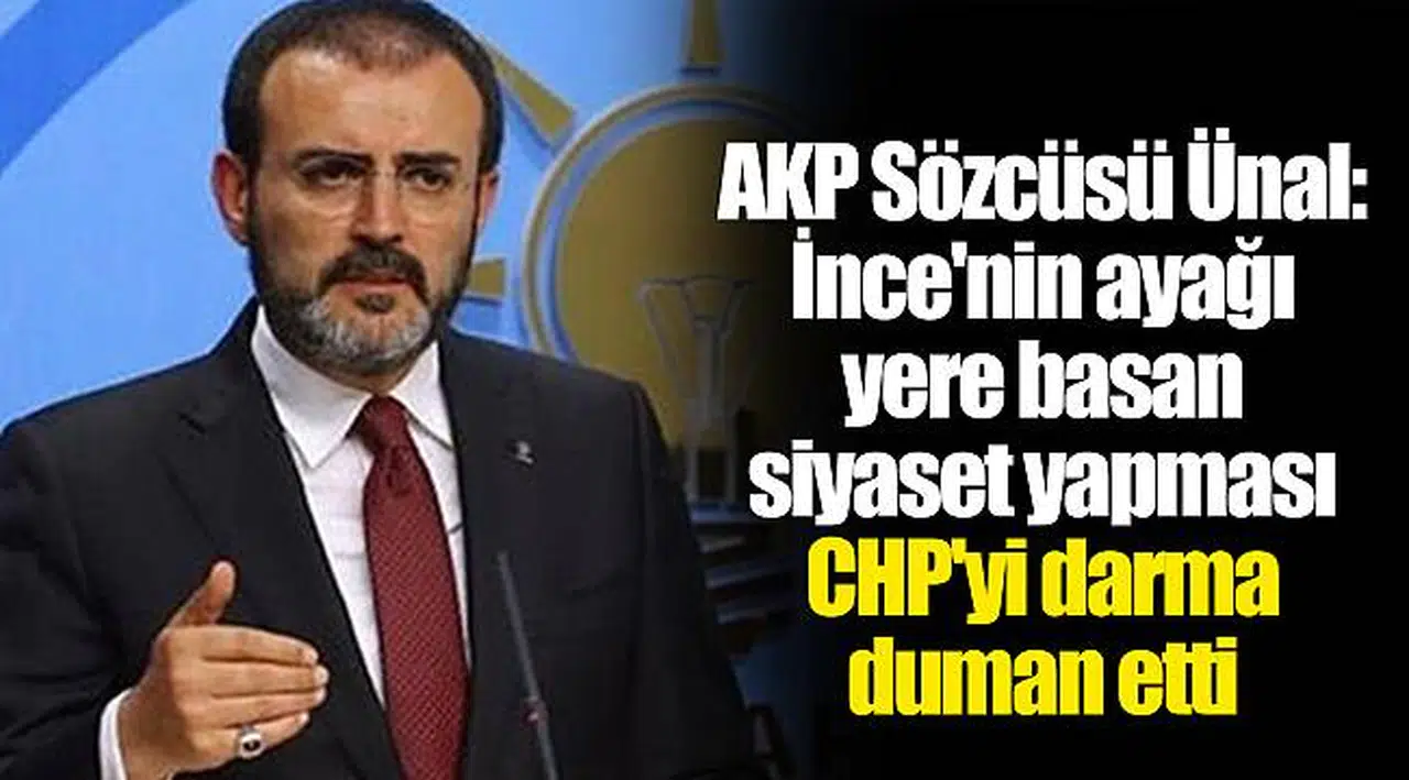 AKP Sözcüsü Ünal: İnce'nin ayağı yere basan siyaset yapması CHP'yi darma duman etti