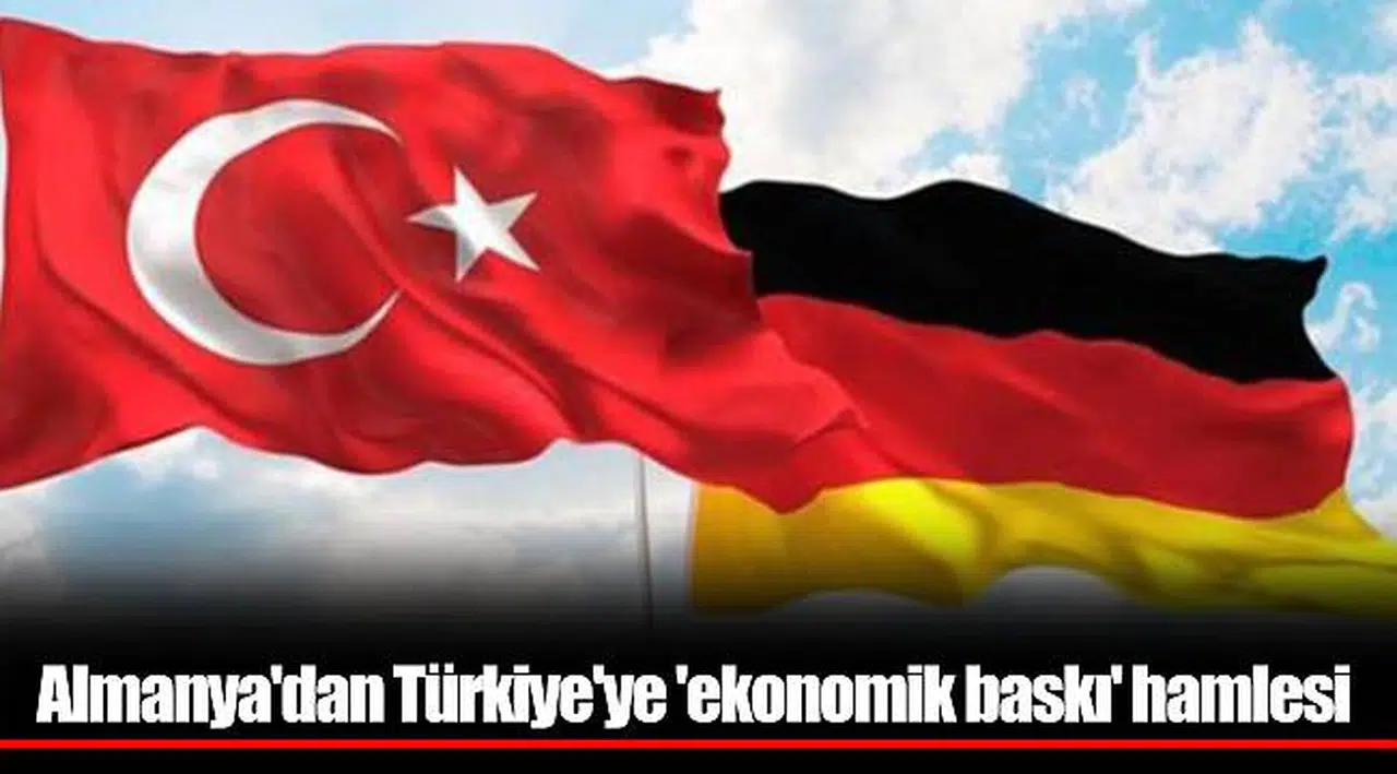 Almanya'dan Türkiye'ye 'ekonomik baskı' hamlesi