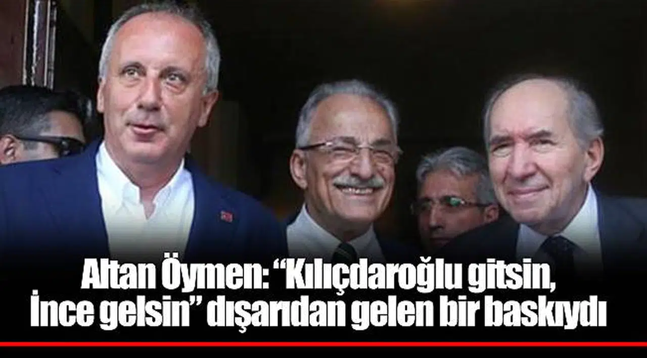Altan Öymen: “Kılıçdaroğlu gitsin, İnce gelsin” dışarıdan gelen bir baskıydı