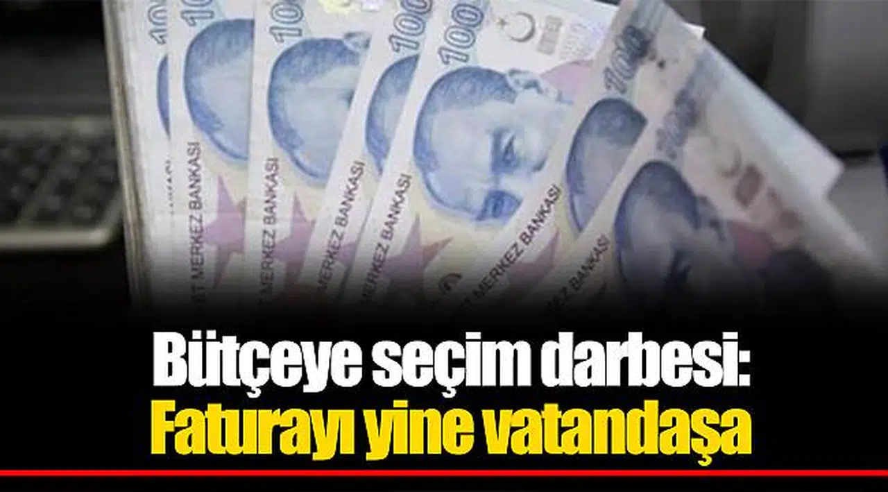 Bütçeye seçim darbesi: Faturayı yine vatandaşa