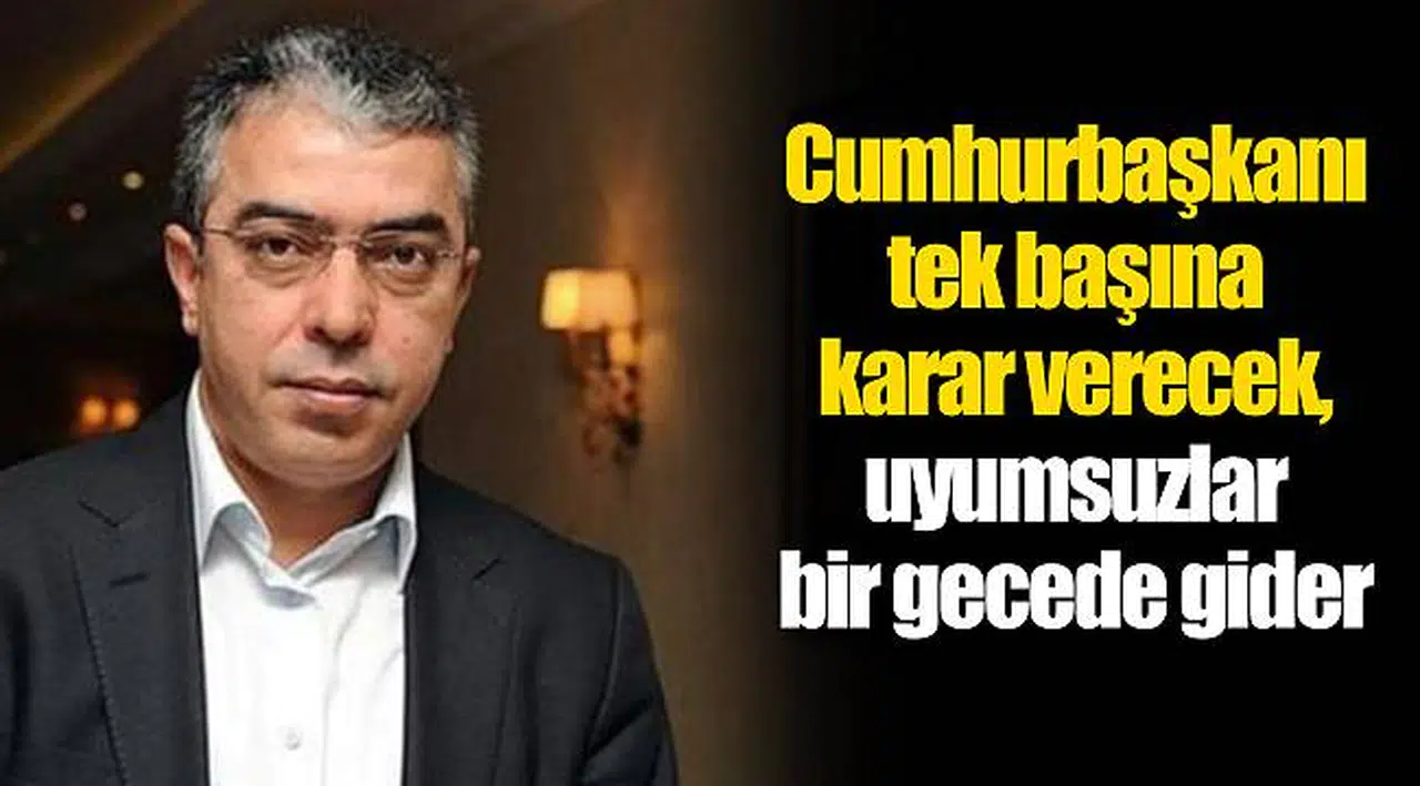 Cumhurbaşkanı  tek başına  karar verecek,  uyumsuzlar  bir gecede gider