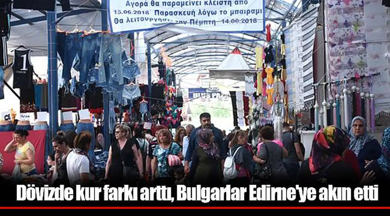 Dövizde kur farkı arttı, Bulgarlar Edirne'ye akın etti
