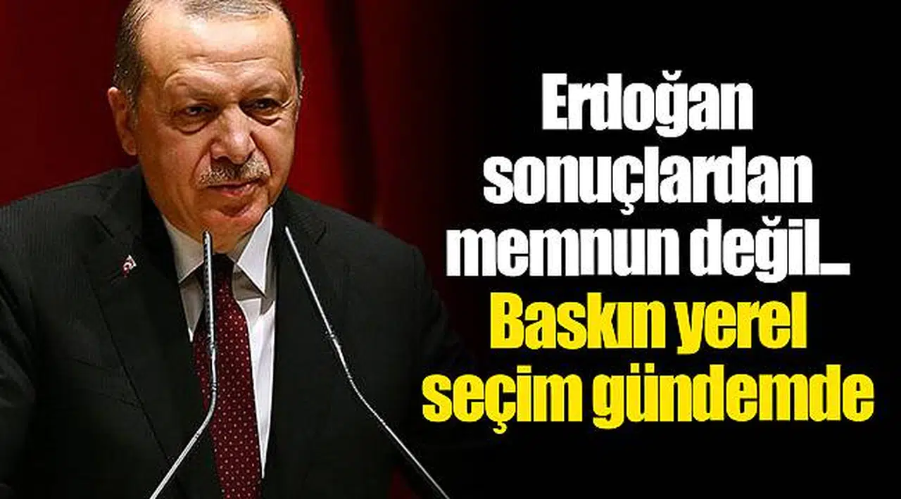 Erdoğan sonuçlardan memnun değil... Baskın yerel seçim gündemde