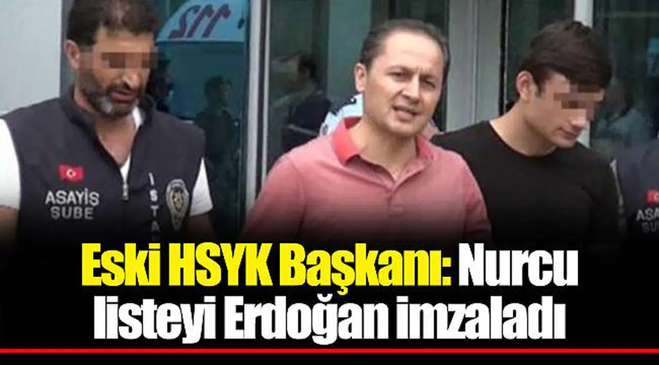 Eski HSYK Başkanı: Nurcu listeyi Erdoğan imzaladı
