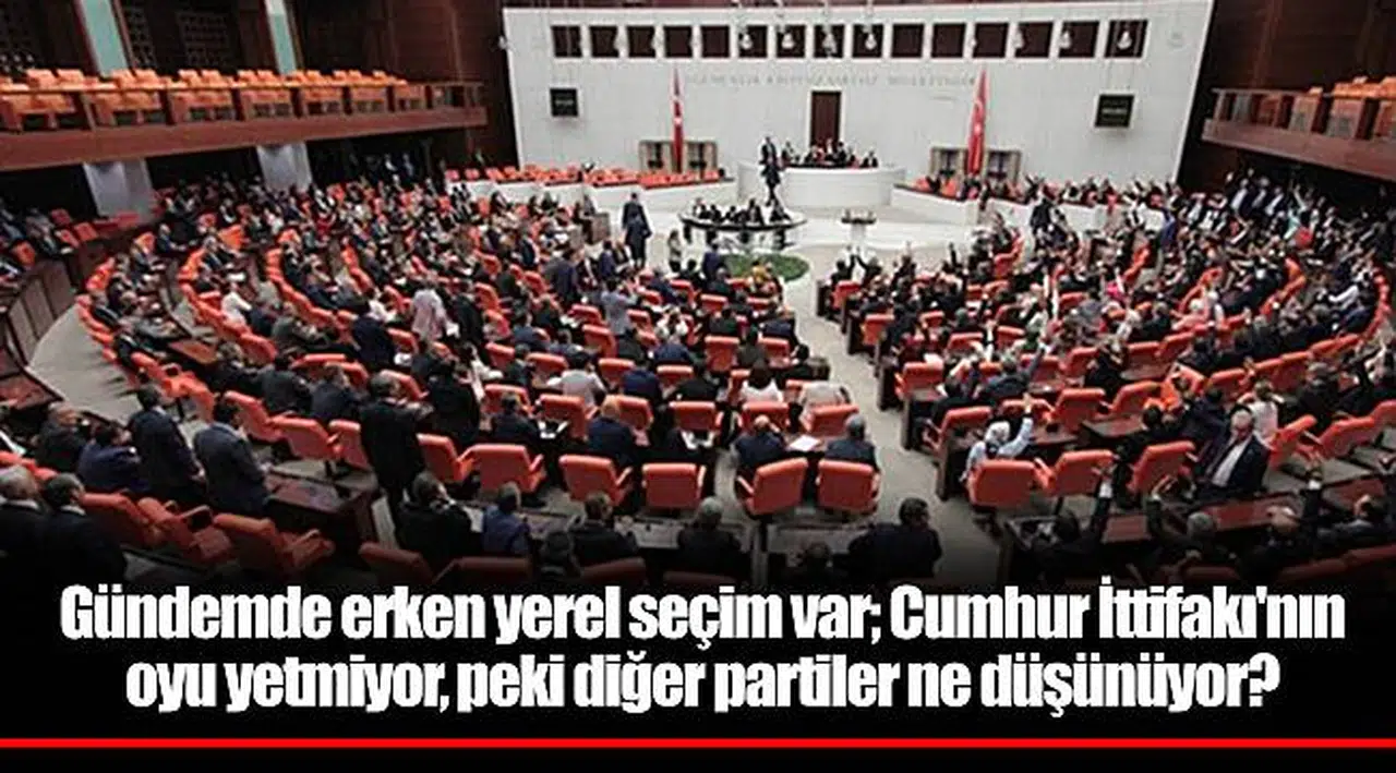 Gündemde erken yerel seçim var; Cumhur İttifakı'nın oyu yetmiyor, peki diğer partiler ne düşünüyor?